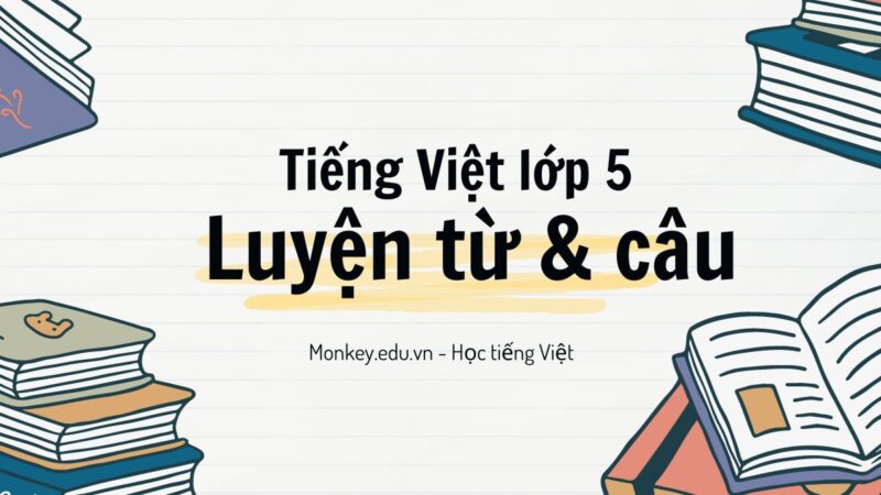 Rèn luyện tiếng Việt lớp 5 luyện từ và câu với những bài tập nên chinh phục