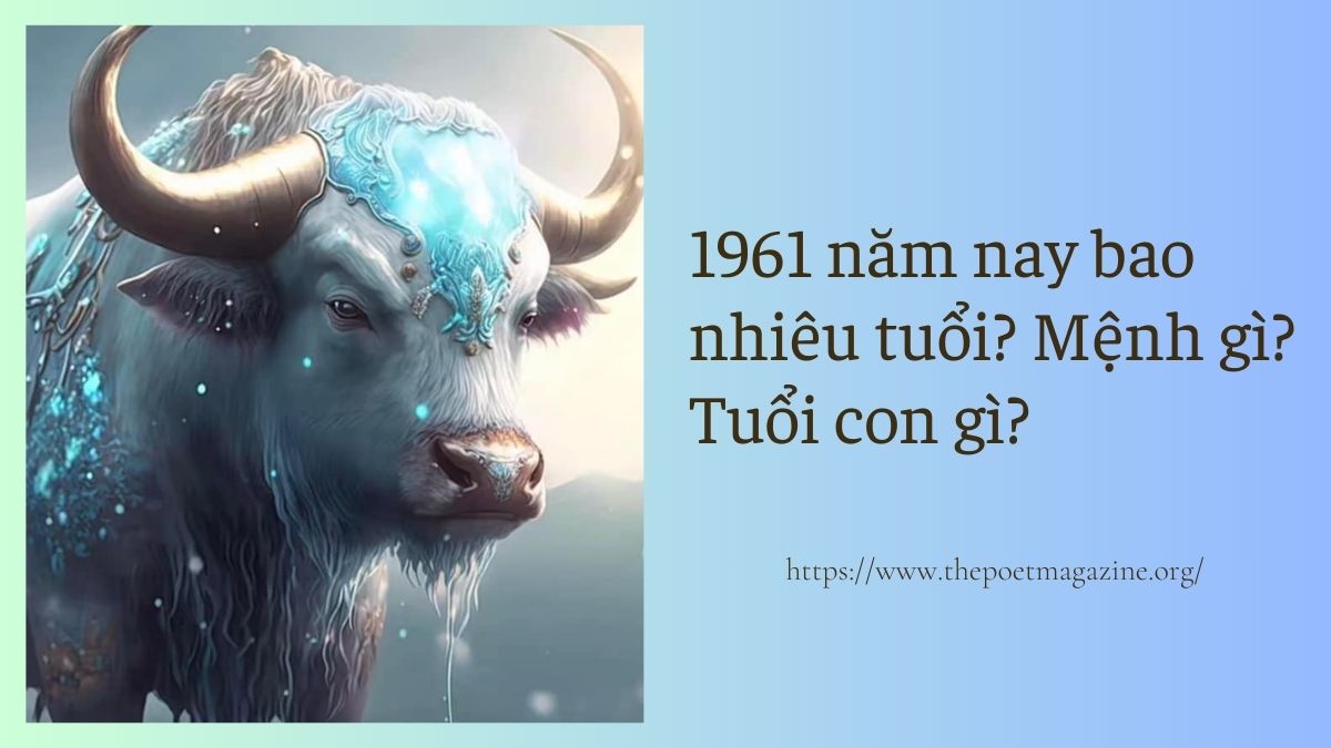 Sinh 1961 năm nay bao nhiêu tuổi? Mệnh gì? Tuổi con gì?