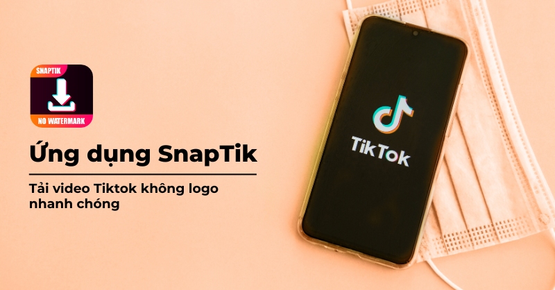 SnapTik app là gì? Những tính năng nổi bật có trên ứng dụng