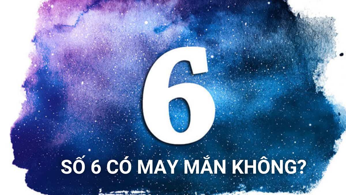 Số 6 có may mắn không? Hên hay xui? Ý nghĩa số 6 là gì?