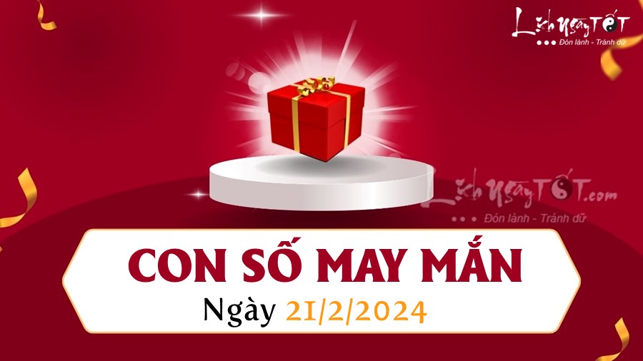 Số may mắn ngày hôm nay 21/2/2024 theo năm sinh: Số CÁT mang TIỀN về phú quý