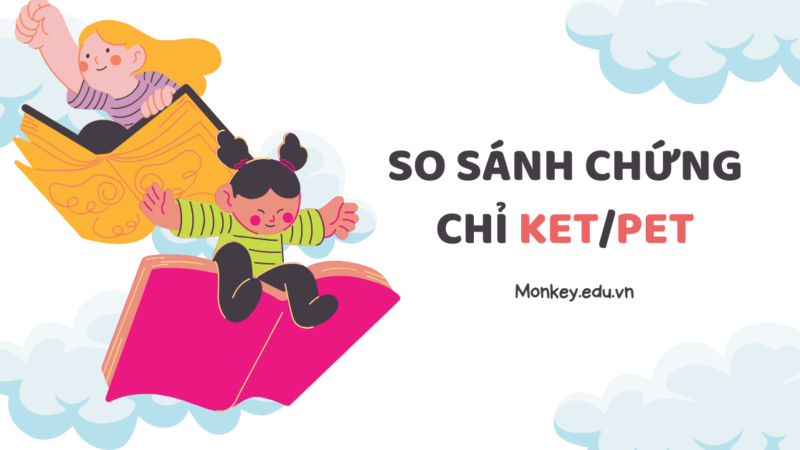 So sánh chứng chỉ KET/PET: Lợi ích, cấu trúc & cách tính điểm mới nhất!