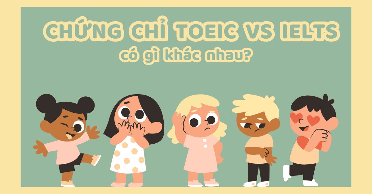 TOEIC và IELTS có gì khác nhau? Nên thi chứng chỉ nào phù hợp hơn?