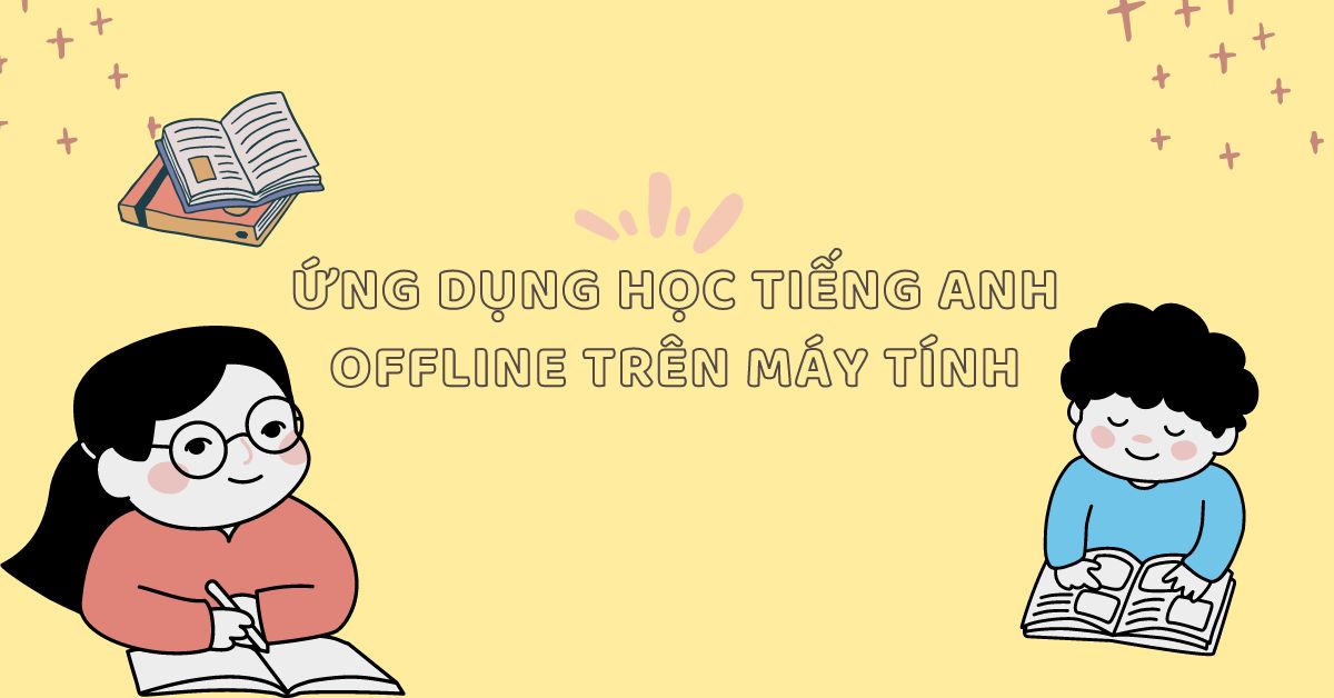 TOP 5 ứng dụng học tiếng anh offline trên máy tính được đánh giá tốt nhất năm 2024