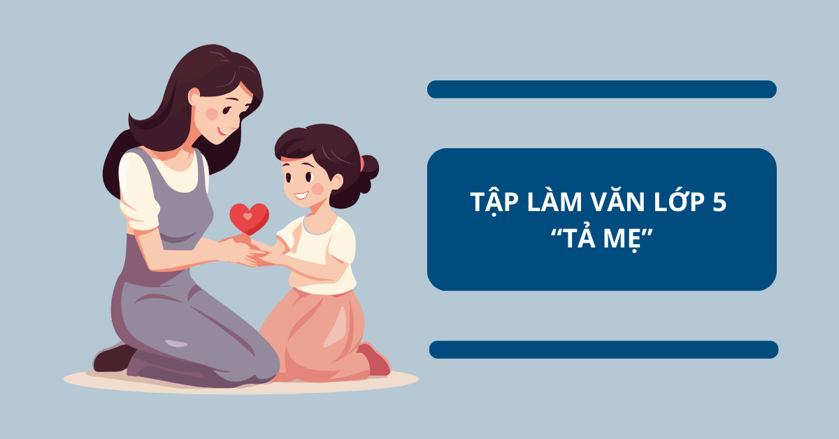 Tập làm văn lớp 5 Tả mẹ: Hướng dẫn cách làm & Top 5 bài văn mẫu cực hay