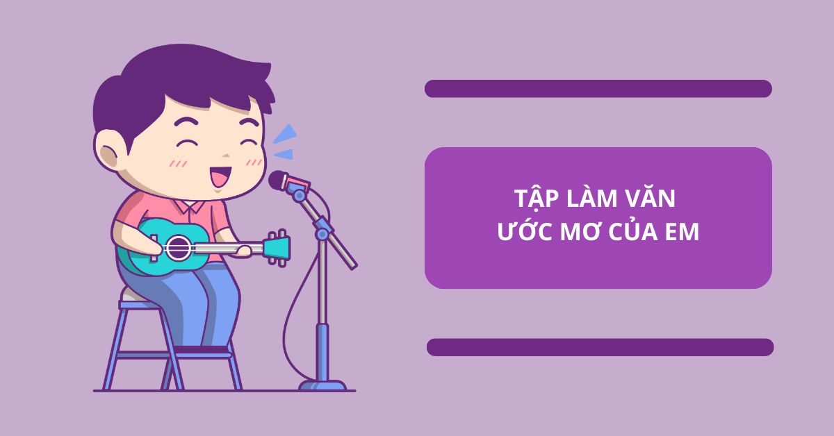 Tập làm văn ước mơ của em: 7 bài văn mẫu chọn lọc nhất