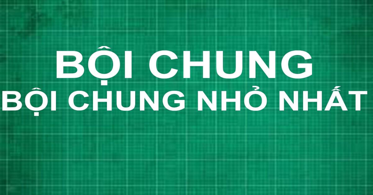 Tất tần tật kiến thức về bội chung nhỏ nhất toán lớp 6