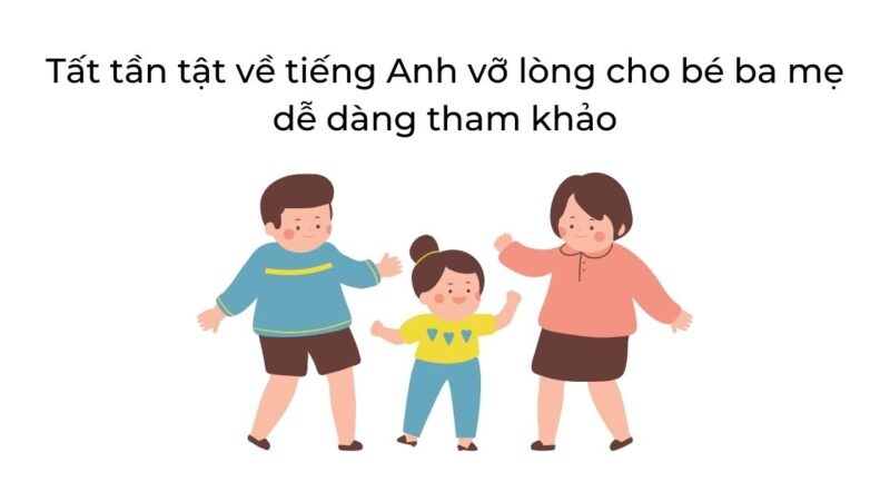 Tất tần tật về tiếng Anh vỡ lòng cho bé ba mẹ dễ dàng tham khảo