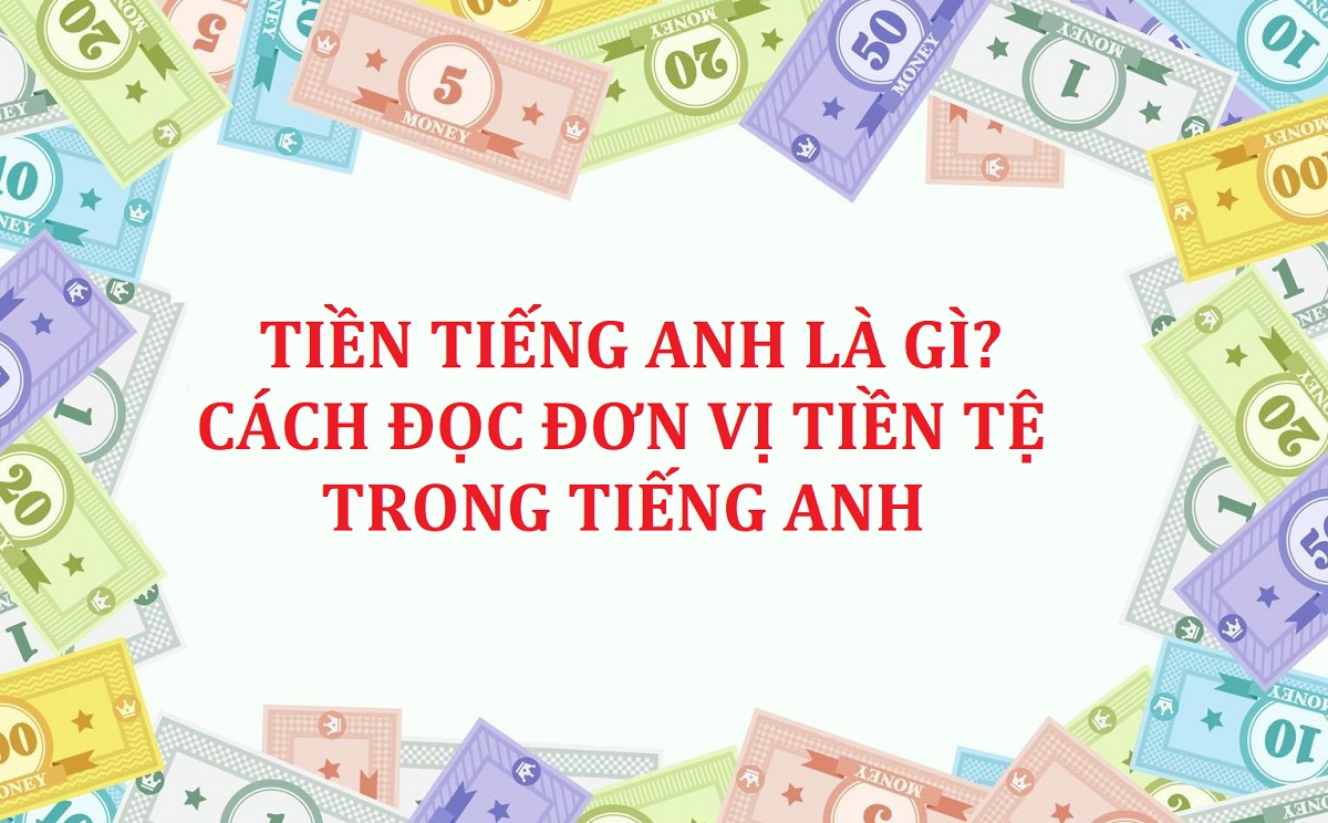 Tiền tiếng Anh là gì? Cách viết và đọc đơn vị tiền tệ trong tiếng Anh