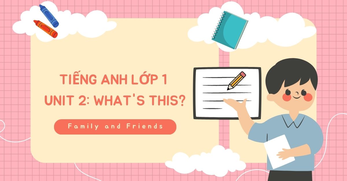 Tiếng Anh lớp 1 unit 2 what’s this – Tổng hợp kiến thức và hướng dẫn làm bài tập