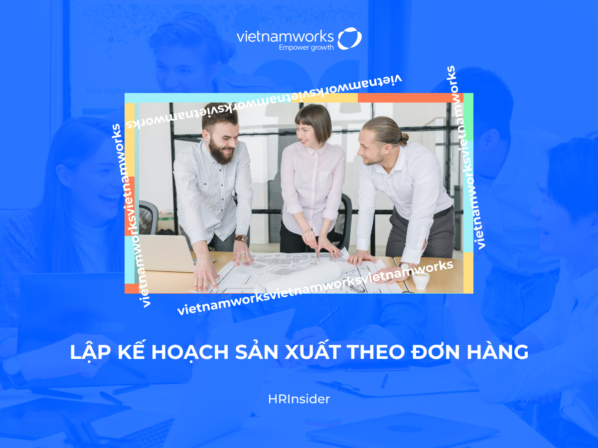 Tìm hiểu về phương pháp, quy trình lập kế hoạch sản xuất theo đơn hàng hiệu quả