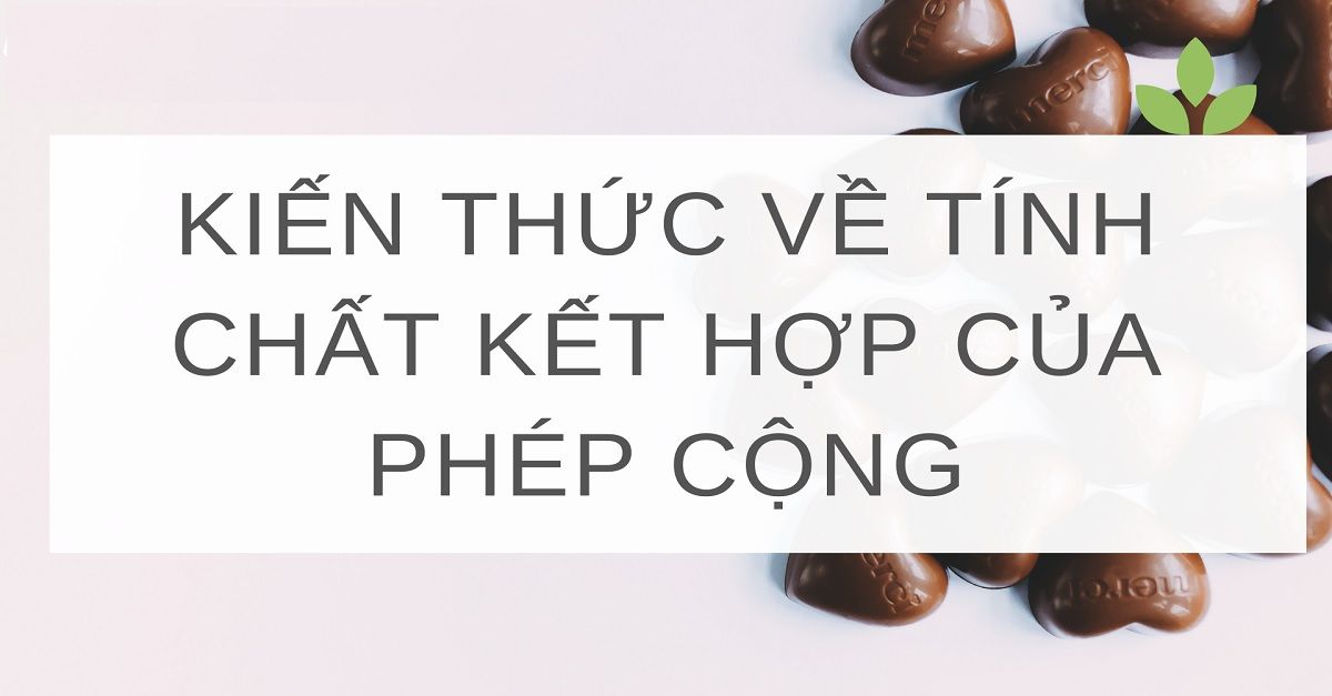 Tính chất kết hợp của phép cộng: Khái niệm, dạng toán và bí quyết học hay