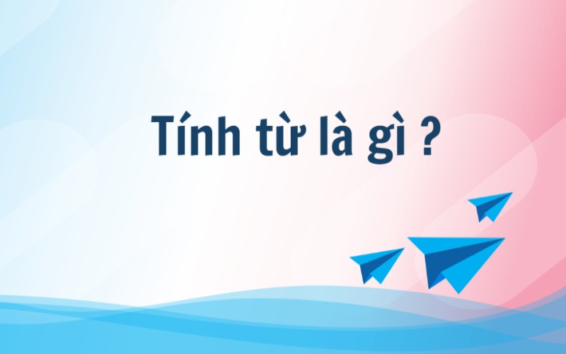 Tính từ là gì trong tiếng Việt? Phân loại và ví dụ thực tế