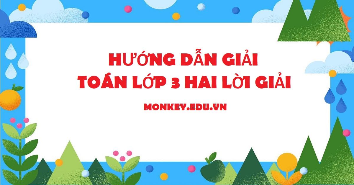 Toán lớp 3 có 2 lời giải là gì? Cách dạy con học và giải bài tập hiệu quả