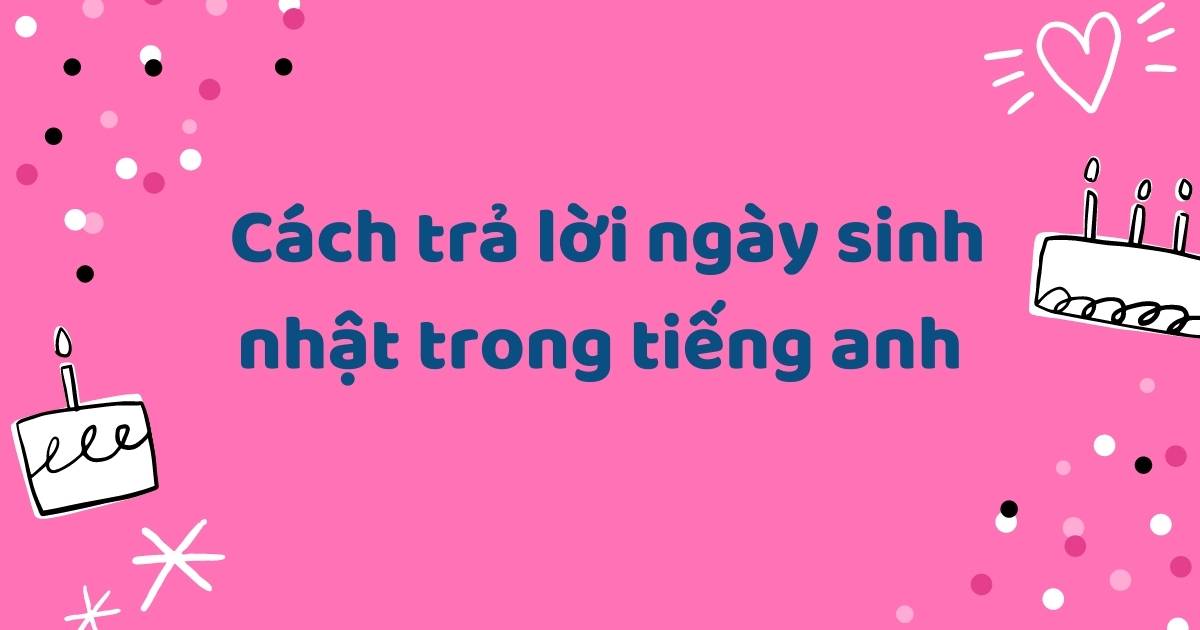 [Tổng Hợp] Cách trả lời ngày sinh nhật trong tiếng Anh