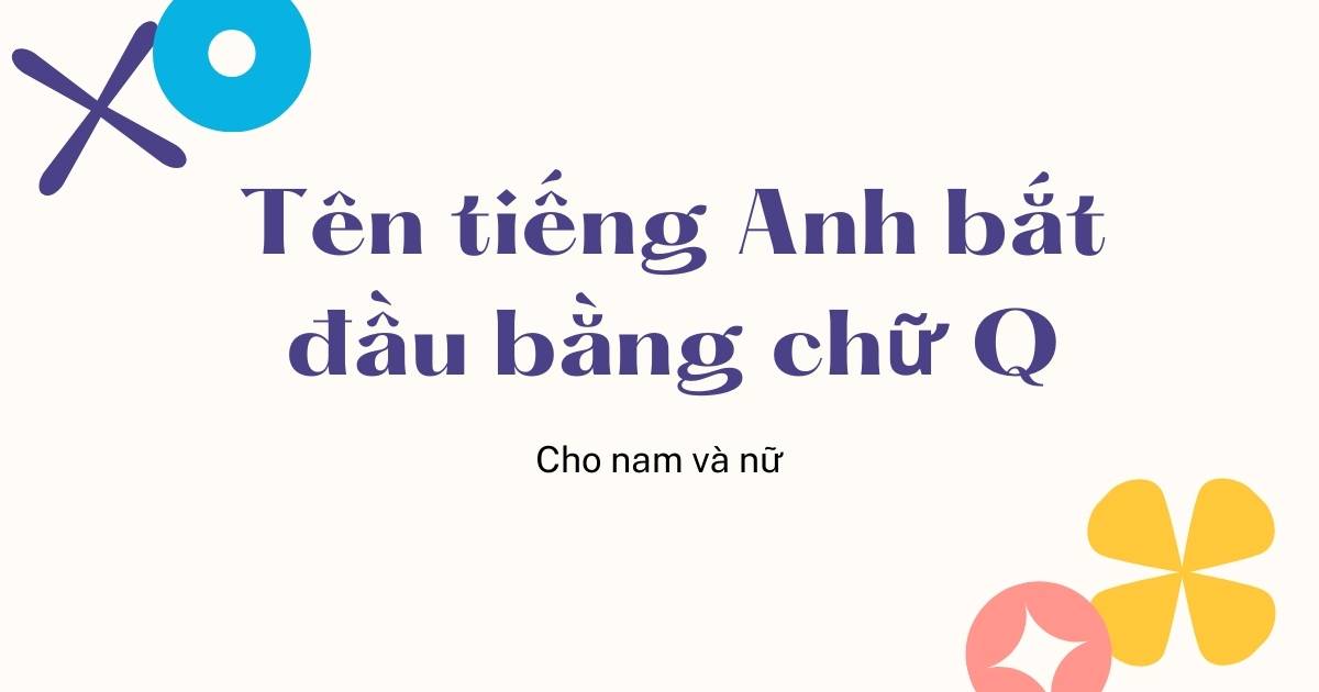 Tổng hợp 160+ tên tiếng Anh bắt đầu bằng chữ q HOT nhất cho nam và nữ