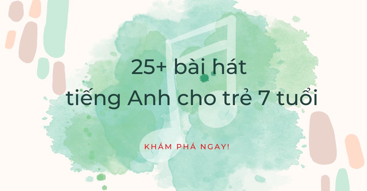 Tổng hợp 25+ bài hát tiếng Anh cho bé 7 tuổi được yêu thích, nổi tiếng triệu view