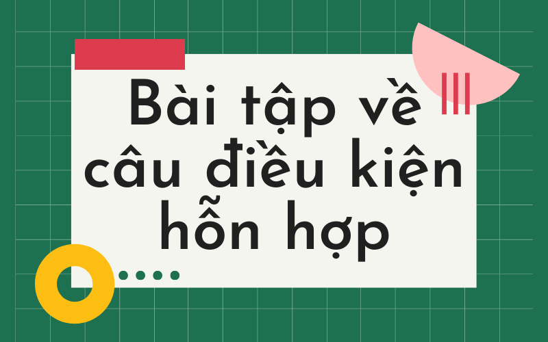 Tổng hợp 50+ bài tập câu điều kiện hỗn hợp [có đáp án]