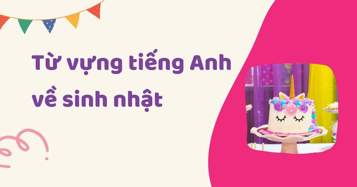 Tổng hợp 70+ từ vựng tiếng Anh chủ đề sinh nhật giúp giao tiếp trôi chảy