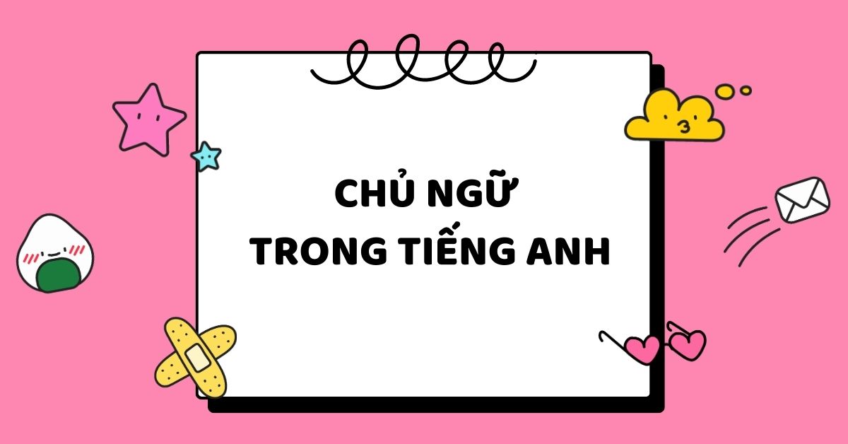 [Tổng hợp] Kiến thức chủ ngữ trong tiếng Anh kèm bài tập (có lời giải)