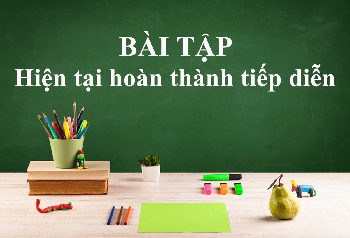 Tổng hợp bài tập thì hiện tại hoàn thành tiếp diễn (Full Level)