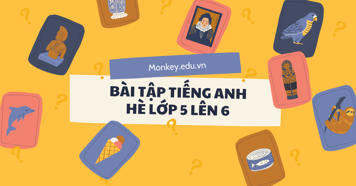 Tổng hợp bài tập tiếng anh hè lớp 5 lên 6 (có đáp án) & gợi ý nguồn học chất lượng, miễn phí!