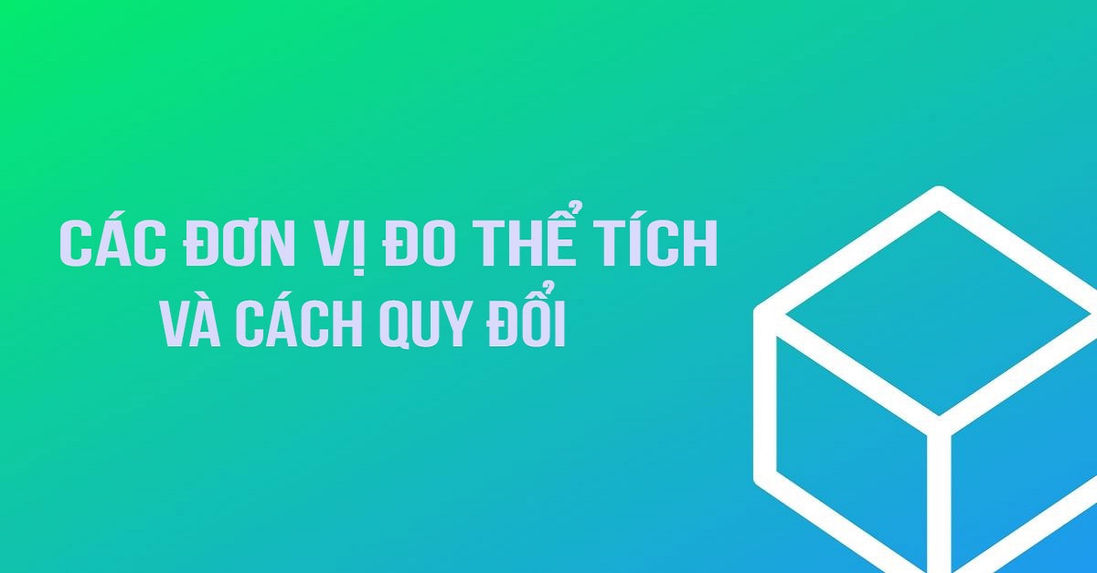 Tổng hợp chi tiết kiến thức cơ bản về bảng đơn vị đo thể tích