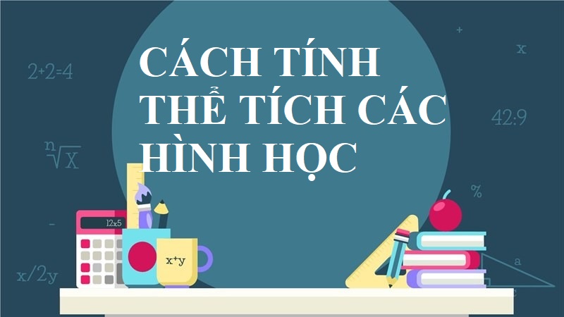 Tổng hợp đầy đủ công thức tính thể tích các hình học chi tiết nhất