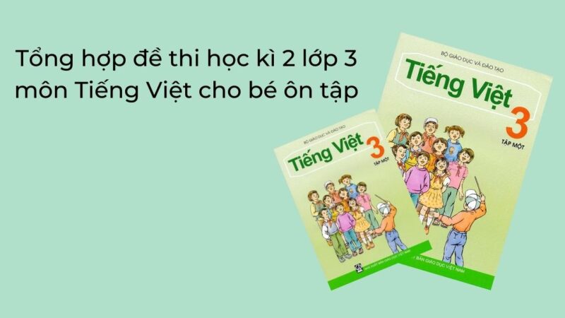 Tổng hợp đề thi học kì 2 lớp 3 môn Tiếng Việt cho bé ôn tập