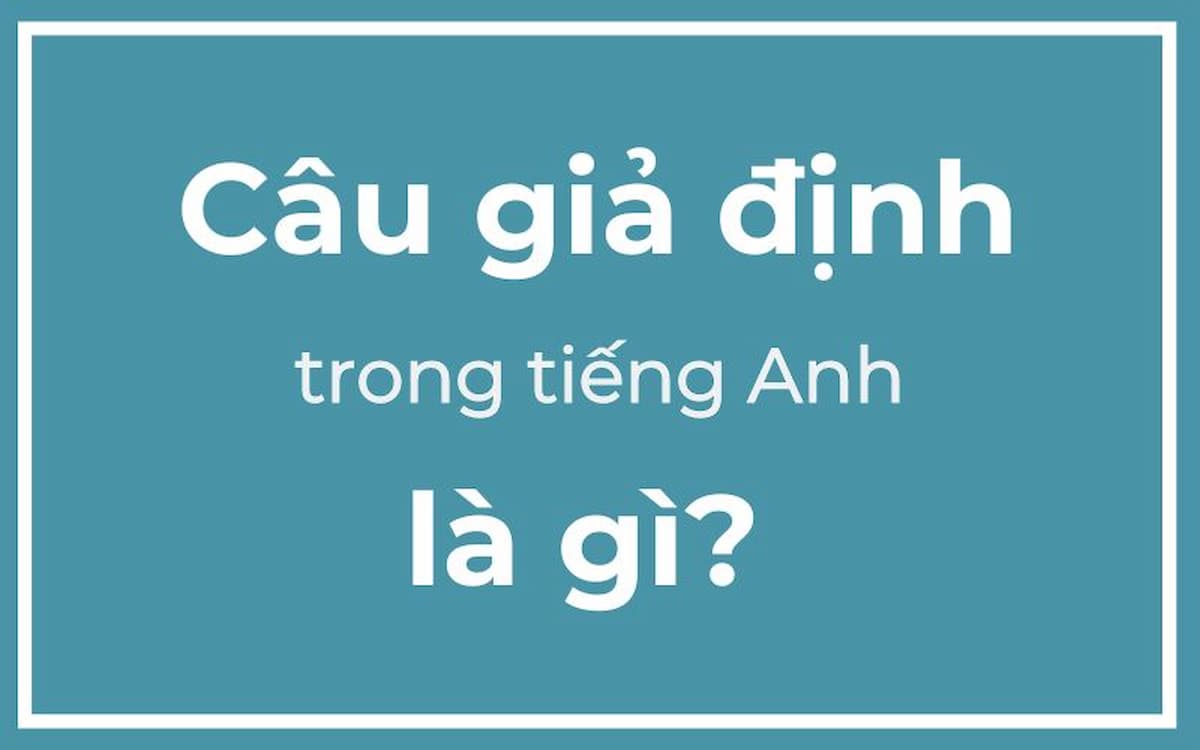 Tổng hợp kiến thức cấu trúc câu giả định trong tiếng anh đầy đủ nhất