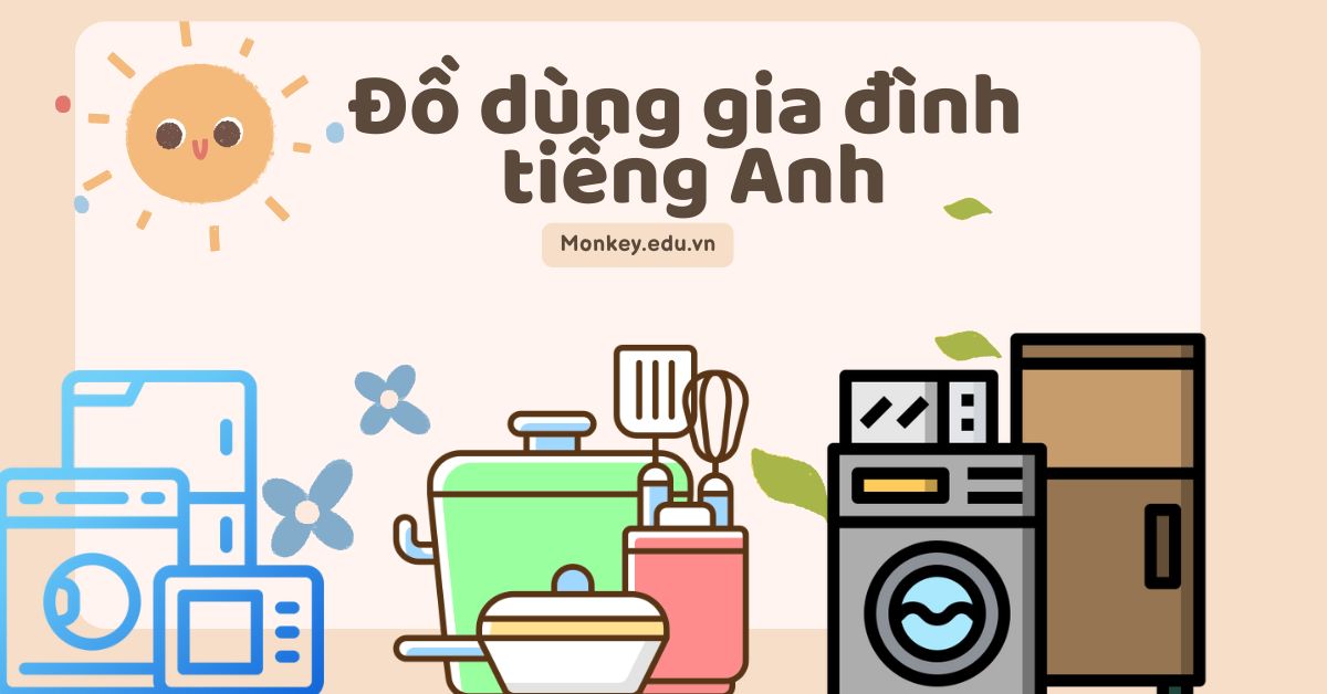 Tổng hợp mẫu câu và từ vựng đồ dùng gia đình bằng tiếng Anh thông dụng nhất