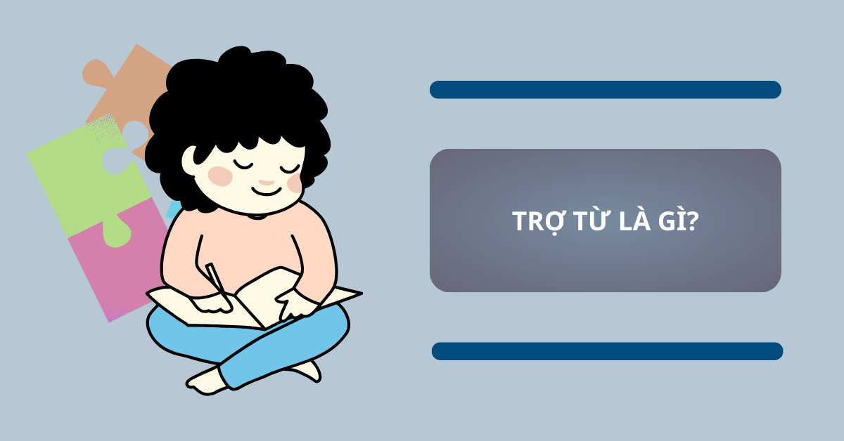 [Tổng quan] Trợ từ là gì? Khái niệm, vai trò, phân loại và bài tập có đáp án