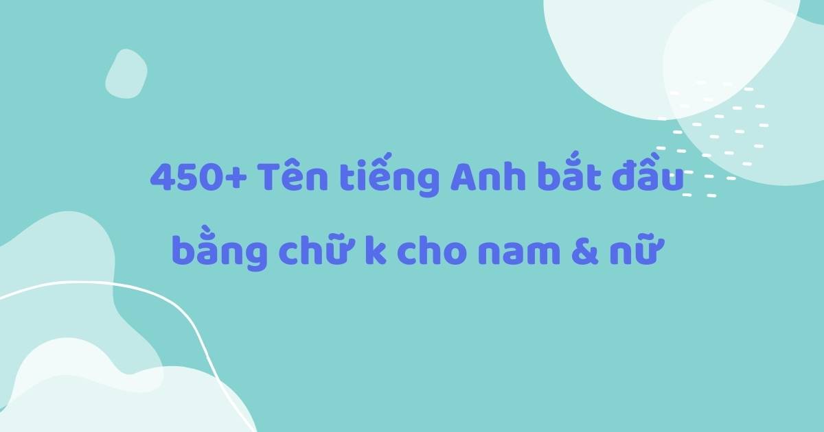 Top 450+ tên tiếng Anh bắt đầu bằng chữ K ý nghĩa, độc lạ cho nam và nữ