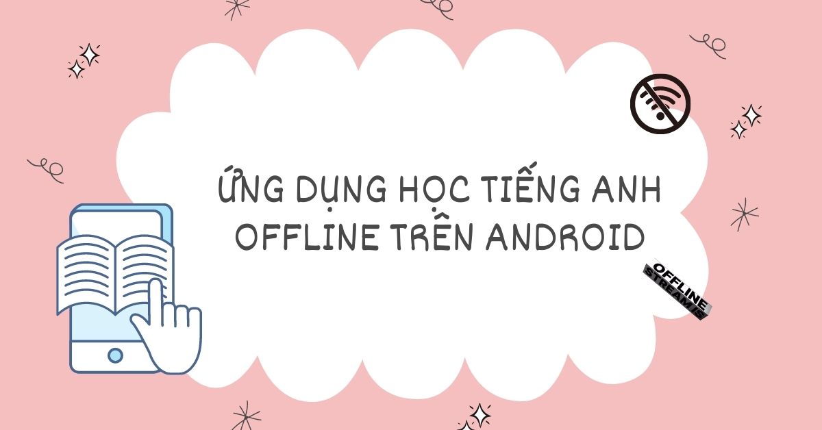 Top 5+ ứng dụng học tiếng anh offline trên android tiện lợi, dễ dùng