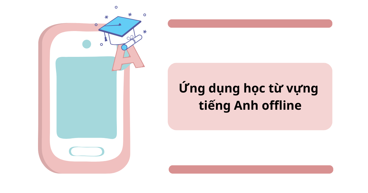 Top 7+ app học từ vựng tiếng Anh offline tiện lợi giúp ghi nhớ nhanh