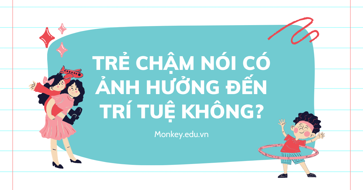 Trẻ chậm nói có ảnh hưởng đến trí tuệ không? Cách khắc phục hiệu quả!