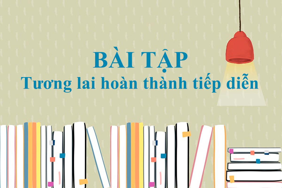 Trọn bộ 100+ câu bài tập thì tương lai hoàn thành tiếp diễn