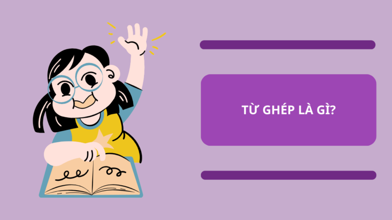 Từ ghép là gì? Định nghĩa, công dụng, phân loại và bài tập (có đáp án)