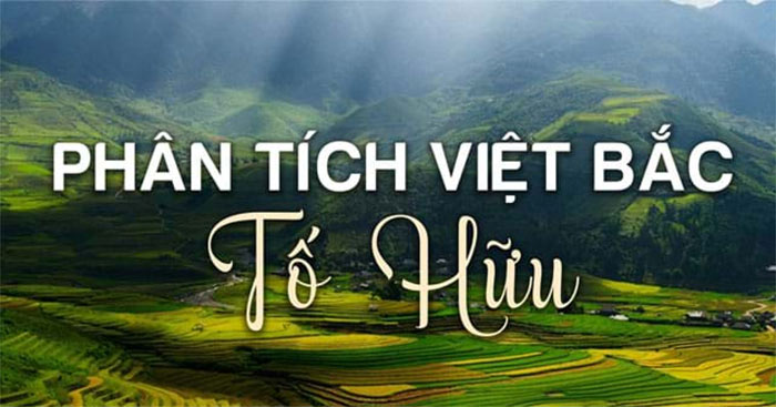 Văn mẫu lớp 12: Phân tích bài thơ Việt Bắc (4 Dàn ý + 26 Mẫu) Phân tích Việt Bắc hay nhất