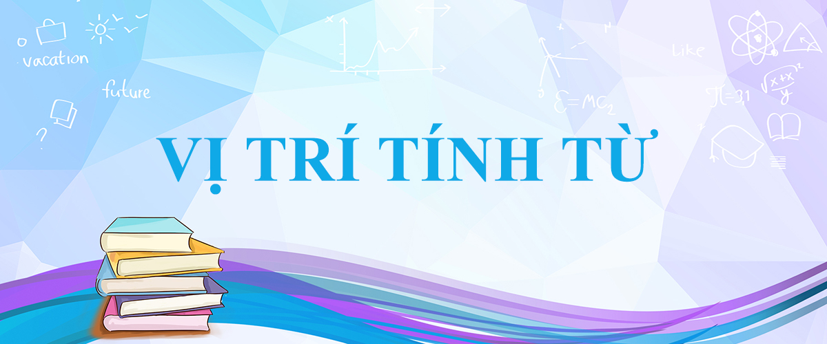 Vị trí của tính từ trong tiếng anh kèm ví dụ và bài tập ứng dụng chi tiết