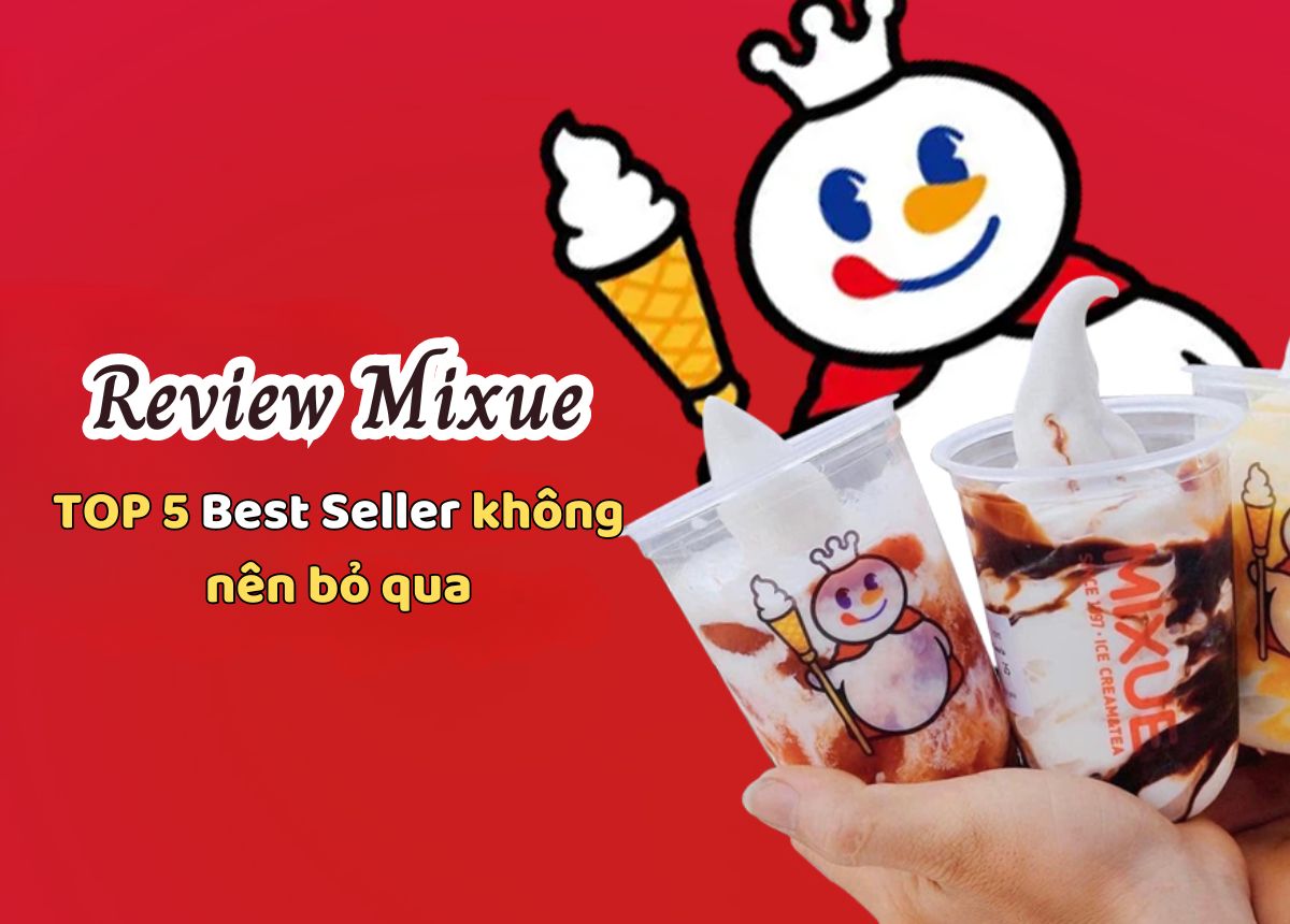 Xem xét menu Mixue: TOP 5 món best seller Mixue không thể bỏ qua 